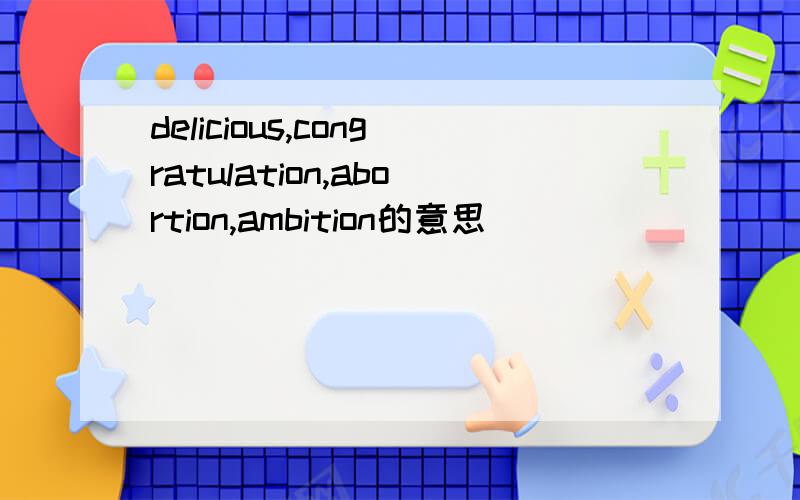 delicious,congratulation,abortion,ambition的意思