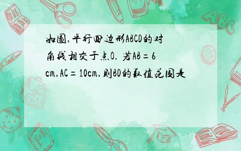 如图,平行四边形ABCD的对角线相交于点O. 若AB=6cm,AC=10cm,则BD的取值范围是