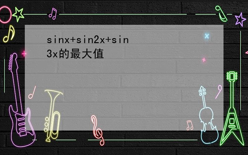 sinx+sin2x+sin3x的最大值