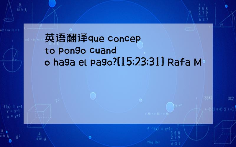 英语翻译que concepto pongo cuando haga el pago?[15:23:31] Rafa M