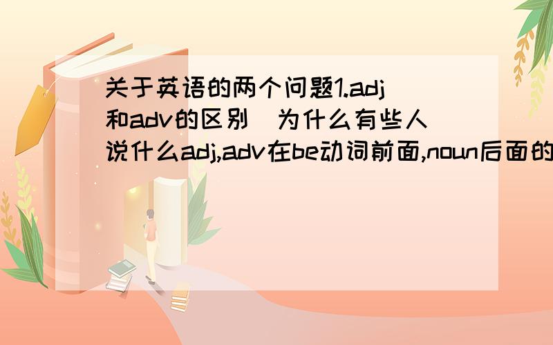 关于英语的两个问题1.adj和adv的区别（为什么有些人说什么adj,adv在be动词前面,noun后面的）2.国家的英