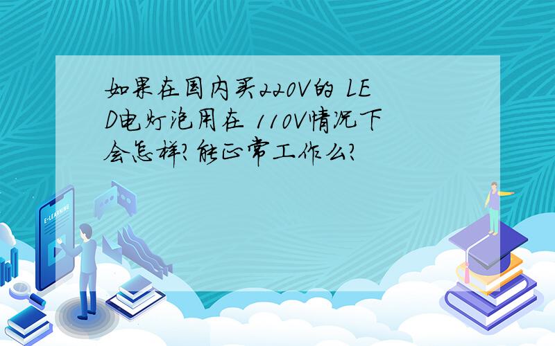 如果在国内买220V的 LED电灯泡用在 110V情况下会怎样?能正常工作么?