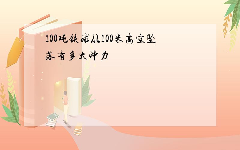 100吨铁球从100米高空坠落有多大冲力