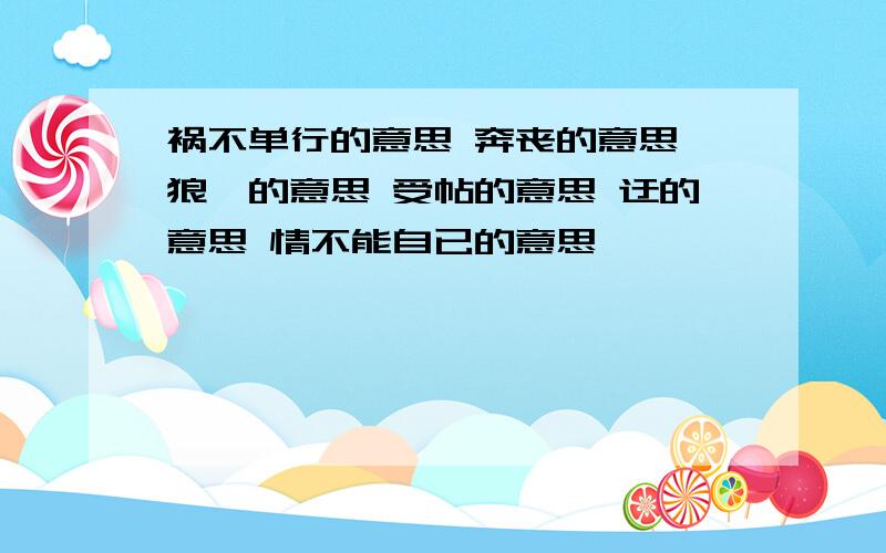 祸不单行的意思 奔丧的意思 狼藉的意思 受帖的意思 迂的意思 情不能自已的意思