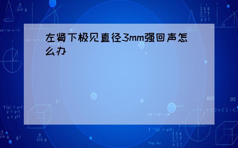 左肾下极见直径3mm强回声怎么办