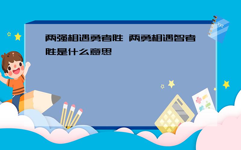 两强相遇勇者胜 两勇相遇智者胜是什么意思