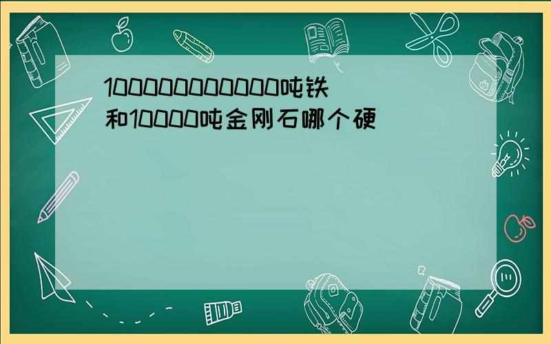 100000000000吨铁和10000吨金刚石哪个硬