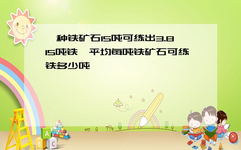 一种铁矿石15吨可练出3.815吨铁,平均每吨铁矿石可练铁多少吨