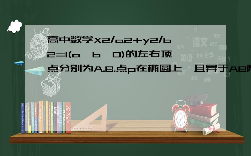 高中数学X2/a2+y2/b2=1(a＞b＞0)的左右顶点分别为A.B.点p在椭圆上,且异于AB两点.O为坐标原点.（1