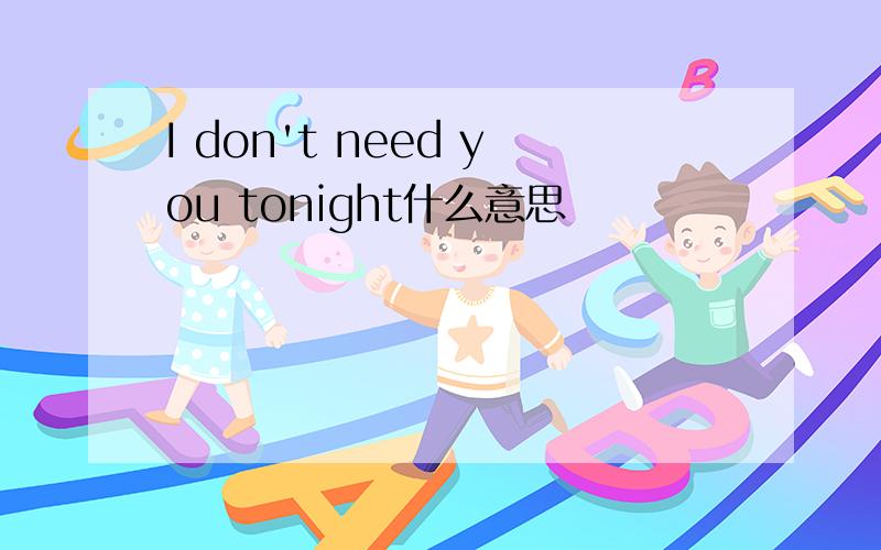 I don't need you tonight什么意思