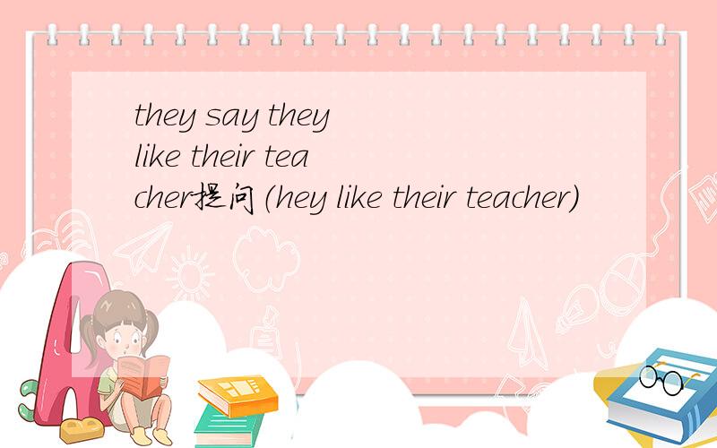 they say they like their teacher提问（hey like their teacher）