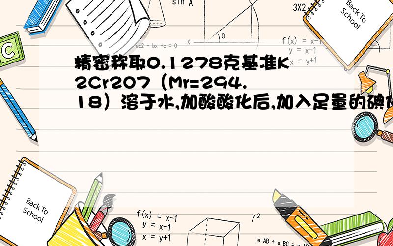 精密称取0.1278克基准K2Cr2O7（Mr=294.18）溶于水,加酸酸化后,加入足量的碘化钾,然后用硫代硫酸钠溶液