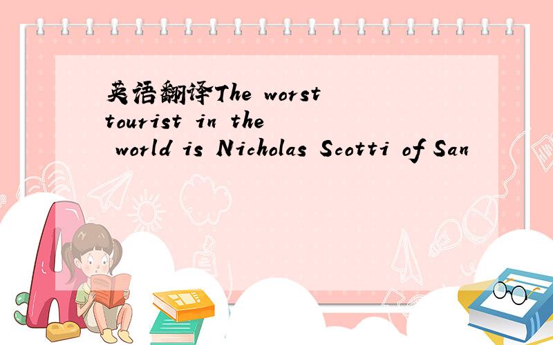 英语翻译The worst tourist in the world is Nicholas Scotti of San