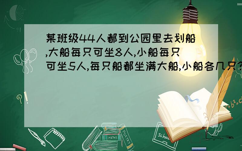 某班级44人都到公园里去划船,大船每只可坐8人,小船每只可坐5人,每只船都坐满大船,小船各几只?