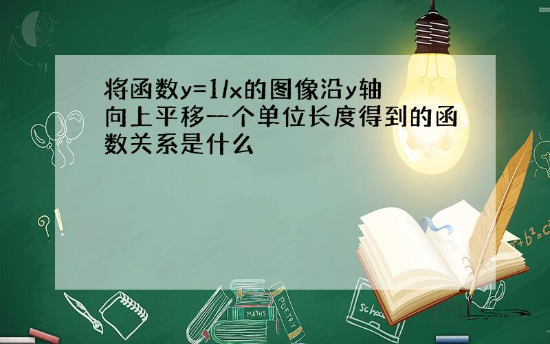 将函数y=1/x的图像沿y轴向上平移一个单位长度得到的函数关系是什么