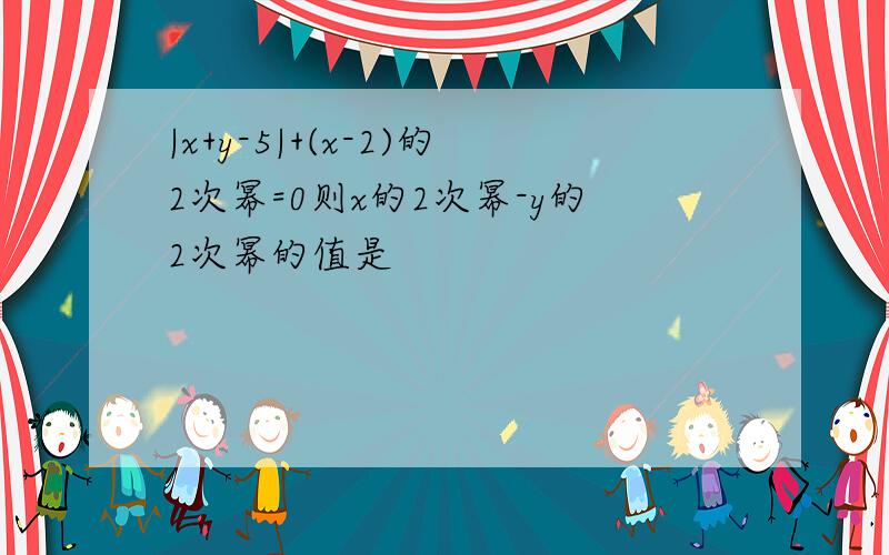 |x+y-5|+(x-2)的2次幂=0则x的2次幂-y的2次幂的值是