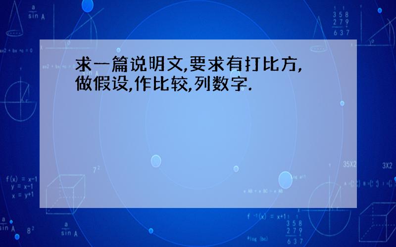 求一篇说明文,要求有打比方,做假设,作比较,列数字.