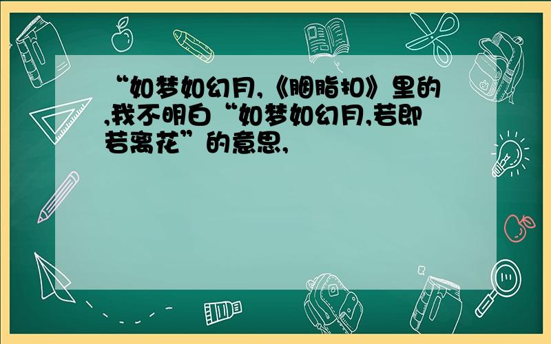 “如梦如幻月,《胭脂扣》里的,我不明白“如梦如幻月,若即若离花”的意思,