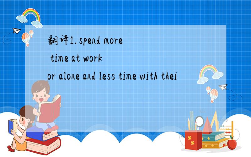 翻译1.spend more time at work or alone and less time with thei