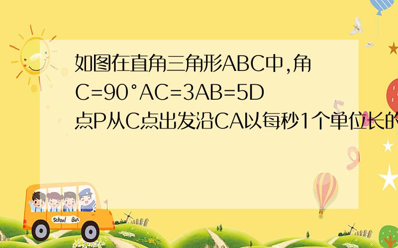 如图在直角三角形ABC中,角C=90°AC=3AB=5D点P从C点出发沿CA以每秒1个单位长的速度向点A匀速运动,到达A