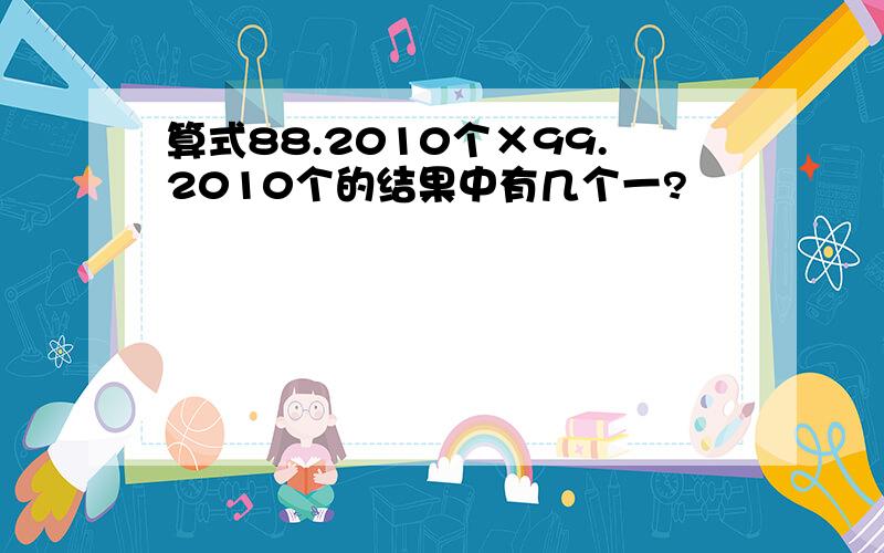 算式88.2010个×99.2010个的结果中有几个一?