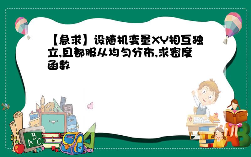 【急求】设随机变量XY相互独立,且都服从均匀分布,求密度函数