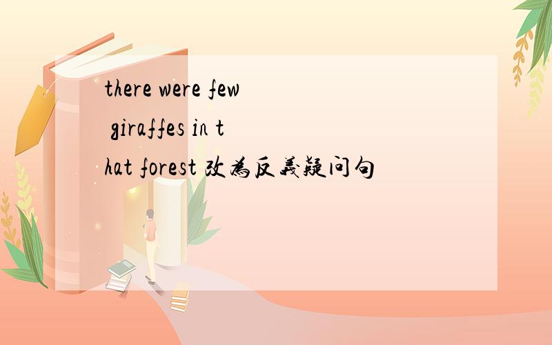 there were few giraffes in that forest 改为反义疑问句