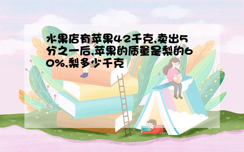 水果店有苹果42千克,卖出5分之一后,苹果的质量是梨的60%,梨多少千克