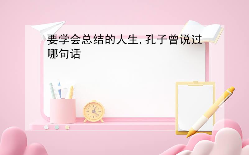 要学会总结的人生,孔子曾说过哪句话