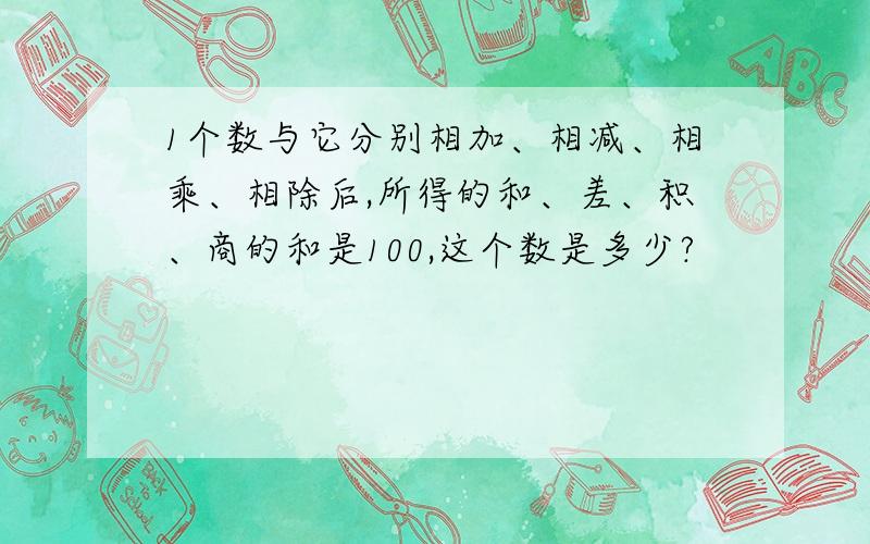 1个数与它分别相加、相减、相乘、相除后,所得的和、差、积、商的和是100,这个数是多少?