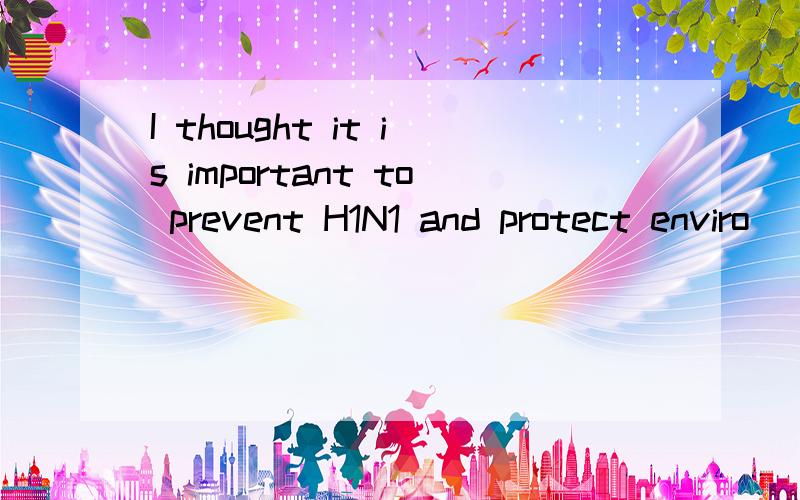 I thought it is important to prevent H1N1 and protect enviro