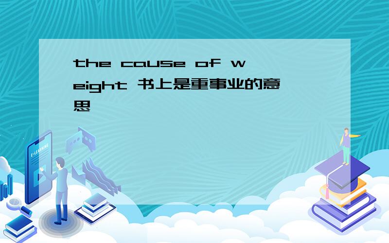 the cause of weight 书上是重事业的意思