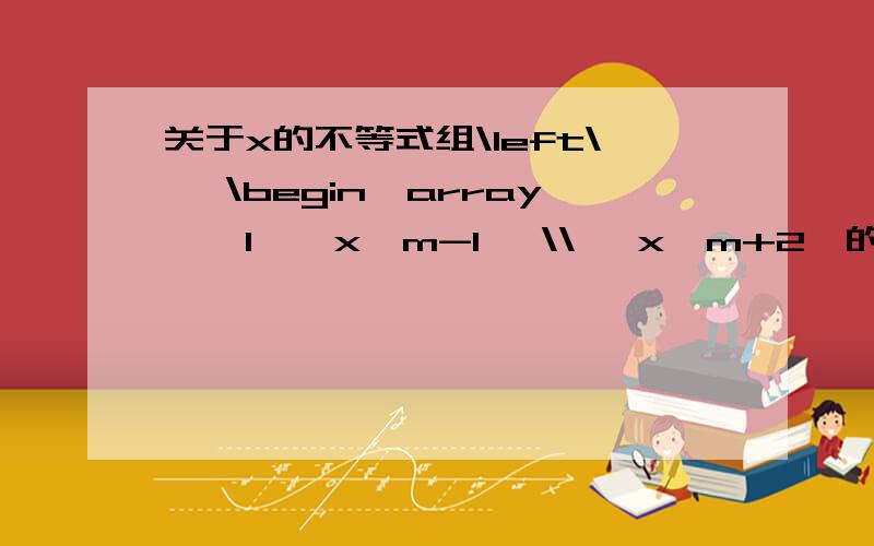 关于x的不等式组\left\{ \begin{array}{l}{x＞m-1} \\ {x＞m+2,的解集是} \end