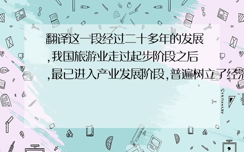 翻译这一段经过二十多年的发展,我国旅游业走过起步阶段之后,最已进入产业发展阶段,普遍树立了经济产业观念,具备了一定的开发