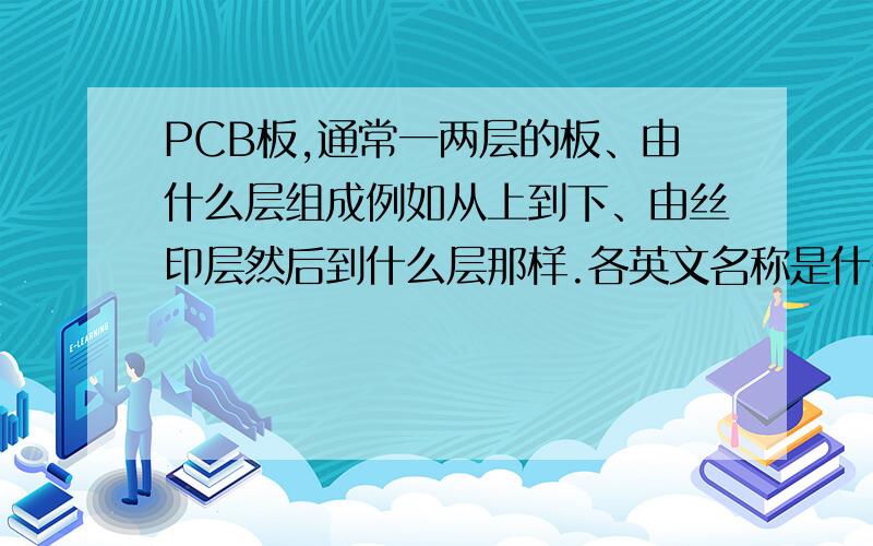 PCB板,通常一两层的板、由什么层组成例如从上到下、由丝印层然后到什么层那样.各英文名称是什么!