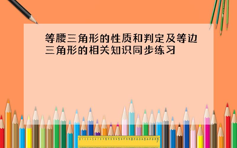 等腰三角形的性质和判定及等边三角形的相关知识同步练习