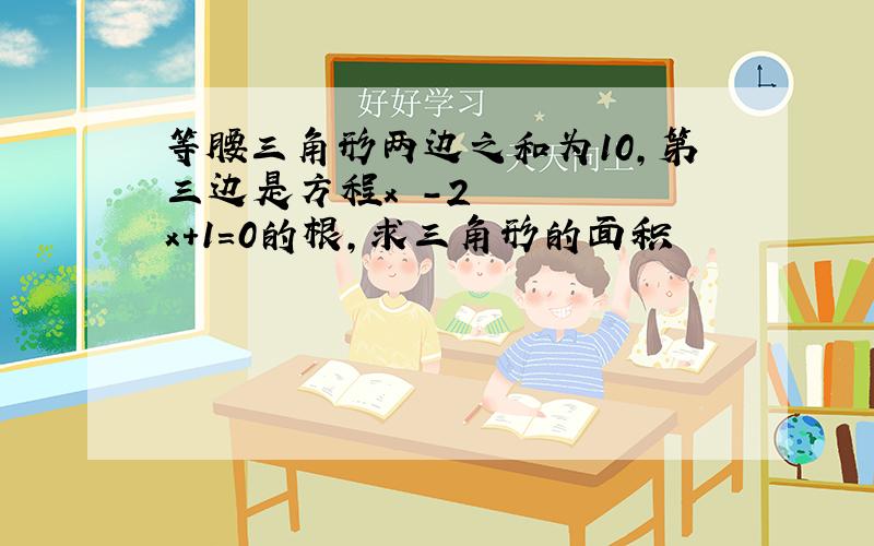 等腰三角形两边之和为10,第三边是方程x²-2x+1=0的根,求三角形的面积