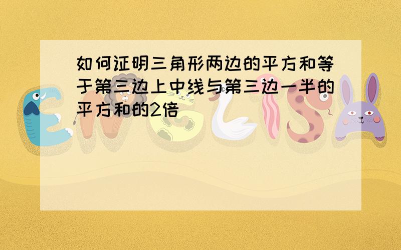 如何证明三角形两边的平方和等于第三边上中线与第三边一半的平方和的2倍