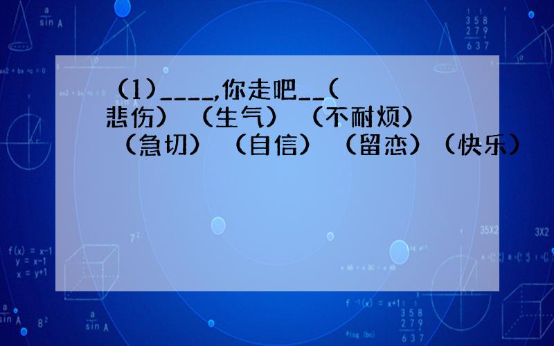 （1)____,你走吧__(悲伤） （生气） （不耐烦） （急切） （自信） （留恋） (快乐） （怀疑） （犹豫）