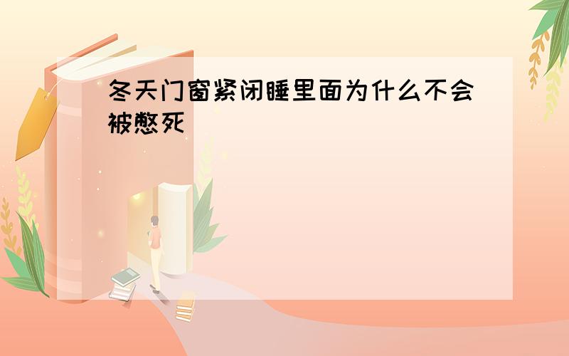 冬天门窗紧闭睡里面为什么不会被憋死