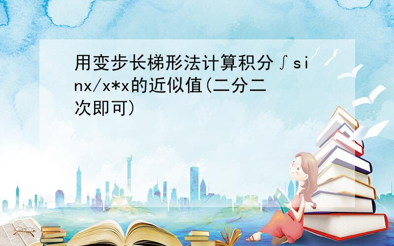 用变步长梯形法计算积分∫sinx/x*x的近似值(二分二次即可)