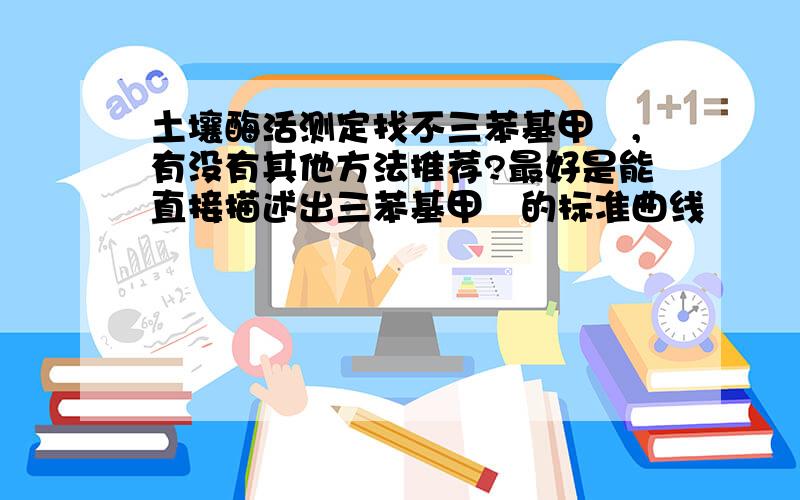 土壤酶活测定找不三苯基甲臜,有没有其他方法推荐?最好是能直接描述出三苯基甲臜的标准曲线