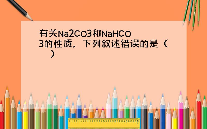 有关Na2CO3和NaHCO3的性质，下列叙述错误的是（　　）