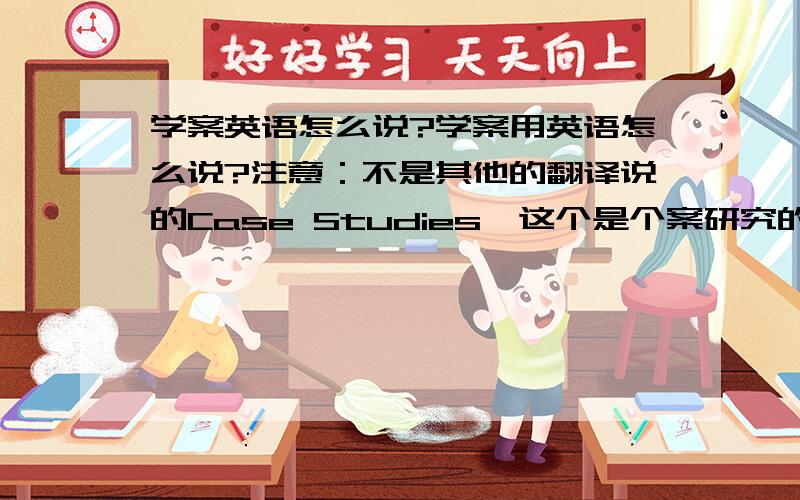 学案英语怎么说?学案用英语怎么说?注意：不是其他的翻译说的Case Studies,这个是个案研究的意思,和教学的学案含