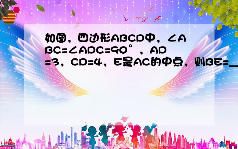 如图，四边形ABCD中，∠ABC=∠ADC=90°，AD=3，CD=4，E是AC的中点，则BE=______．