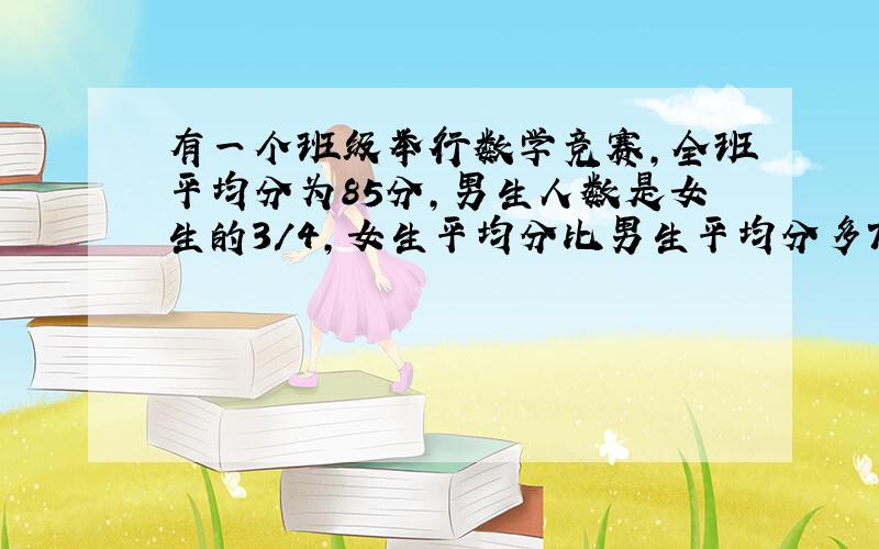 有一个班级举行数学竞赛,全班平均分为85分,男生人数是女生的3/4,女生平均分比男生平均分多7分,全班男生平均分是多少?