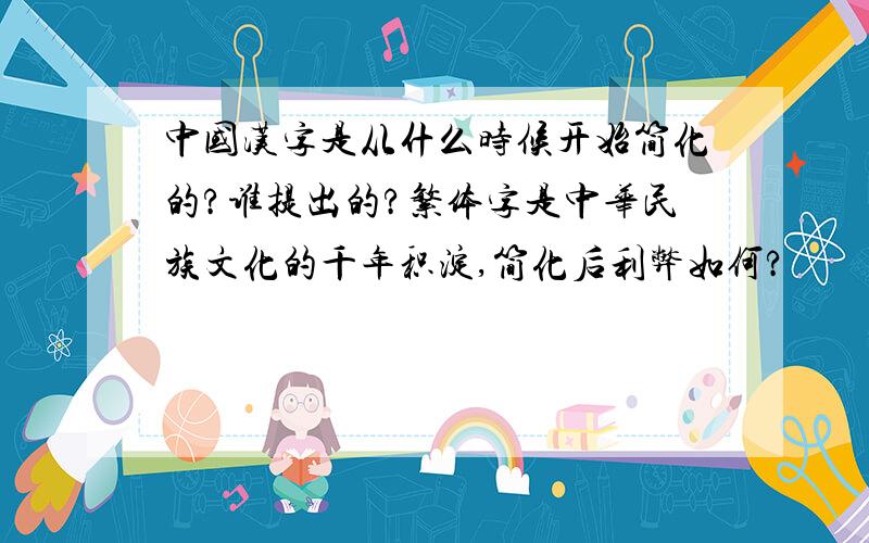 中国汉字是从什么时候开始简化的?谁提出的?繁体字是中华民族文化的千年积淀,简化后利弊如何?