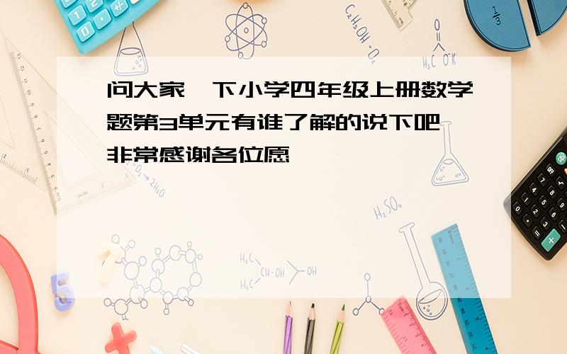 问大家一下小学四年级上册数学题第3单元有谁了解的说下吧,非常感谢各位愿