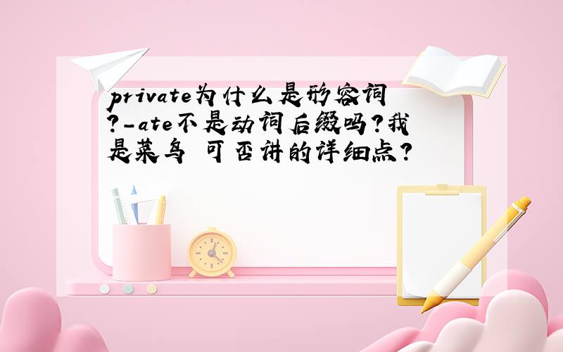 private为什么是形容词?-ate不是动词后缀吗?我是菜鸟 可否讲的详细点?