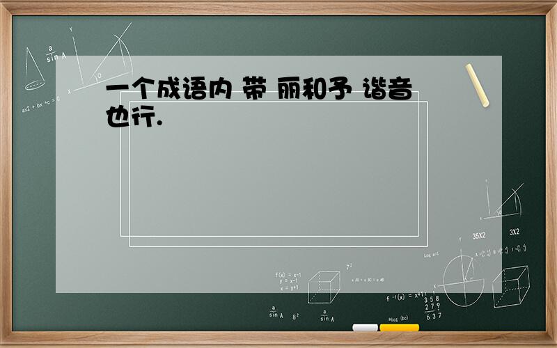 一个成语内 带 丽和予 谐音也行.